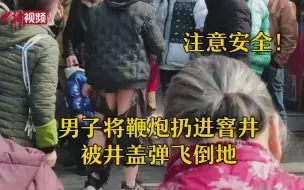 危险！男子将鞭炮扔进窨井被井盖弹飞倒地