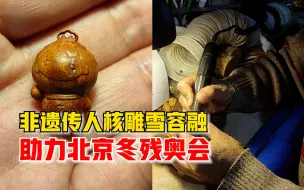 非遗传人核雕雪容融助力冬残奥会：耗时2天，祝运动员取得佳绩