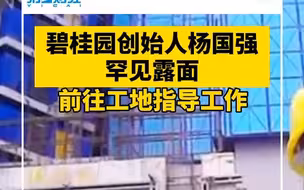 碧桂园创始人杨国强罕见路面，前往工地指导工作