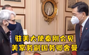 驻美大使秦刚会见美常务副国务卿舍曼：就台湾问题明确向美方阐述中方立场