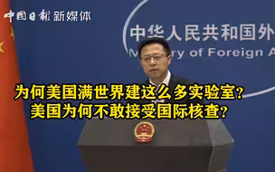 赵立坚：为何美国满世界建这么多实验室？美国为何不敢接受国际核查？