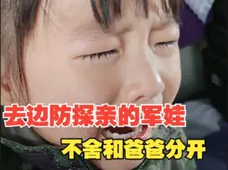 去边防探亲的4岁军娃，返程时不舍和爸爸分开