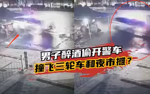 酒壮怂人胆！男子因醉酒，偷开警车狂奔后，撞飞三轮车和夜市摊？