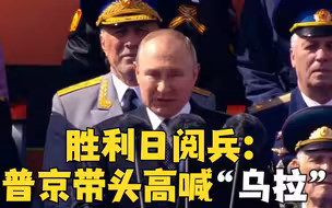 普京在胜利日阅兵式致辞 带领红场士兵高喊“乌拉！”