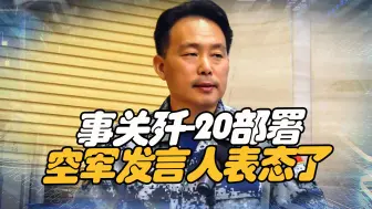 事关歼-20部署，空军发言人透露出中国底气，结尾另有彩蛋