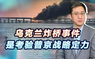 乌方承认炸桥事件，俄发现嫌疑车辆来自本国，考验战略普京定力