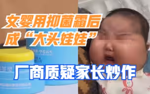 女婴用抑菌霜后成大头娃娃，厂商指家长炒作，卫健委：已令其停产