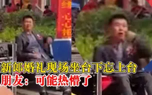 新郎婚礼现场坐台下抖腿忘上台，朋友：可能是衣服太厚热懵了