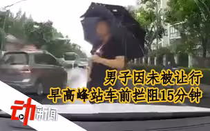 男子因未被让行，早高峰站车前拦阻15分钟致拥堵