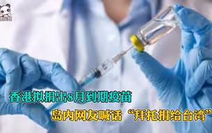 香港拟捐出8月到期疫苗，岛内网友喊话“拜托捐给台湾”
