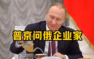 普京问俄企业家：还觉得把资产放国外更靠谱吗？