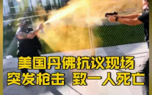 【直击现场！美国丹佛市抗议活动发生枪击事件 致一人死亡】