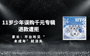 11岁少年误购千元偶像专辑退款遭拒 家长：平台听见“未成年”就消失