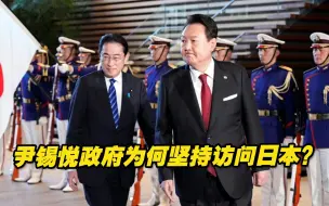 尹锡悦政府为何不顾国内的强烈反对，坚持访问日本？