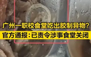 广州一职校食堂吃出胶制异物？官方通报：已责令涉事食堂关闭