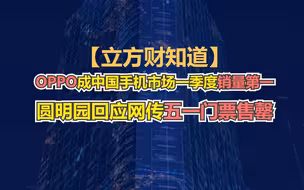 【立方财知道】OPPO成中国手机市场一季度销量第一；《狂飙》日均为爱奇艺增768万用户；圆明园回应网传五一门票售罄……