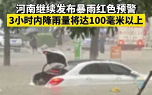 河南继续发布暴雨红色预警，3小时降雨量将达100毫米以上