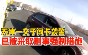天津一女子强行闯卡并袭警，警方：依法采取刑事强制措施