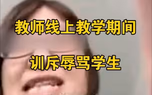 老师网课上训斥辱骂学生：一个个熊毛病不要脸的！