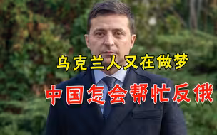 这才是示好中国的原因？乌克兰又不清醒：希望中国帮忙对付俄罗斯
