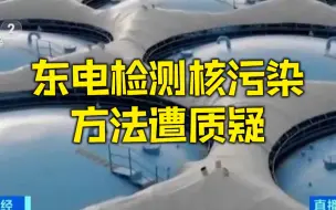 东电检测核污染方法遭质疑 日媒：东电用难以测出放射性物质的仪器应对视察