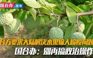 台方倒打一耙，要求大陆解决水果输入检疫问题 国台办：别再搞政治操作