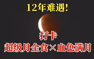 超级月全食×血色满月，12年难遇！今天你打卡了吗？
