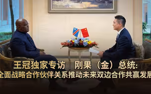 王冠独家专访｜刚果（金）总统：全面战略合作伙伴关系推动未来双边合作共赢发展