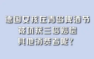 德国女孩在青岛啤酒节被坑获三倍赔偿，其他消费者呢？
