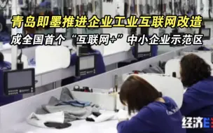 青岛即墨推进企业工业互联网改造 成全国首个“互联网+”中小企业示范区｜改革改出“新天地”