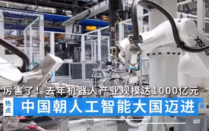 厉害了！中国朝人工智能大国迈进，去年机器人产业规模达1000亿元