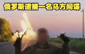俄罗斯逮捕一名乌方间谍！被指向“海马斯”火箭炮提供坐标
