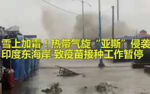 雪上加霜！热带气旋“亚斯”侵袭印度东海岸 致疫苗接种工作暂停