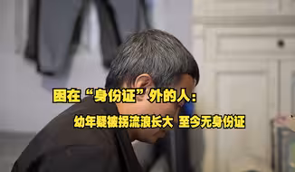 困在“身份证”外的人：幼年疑被拐流浪长大，无合法身份打临工为生