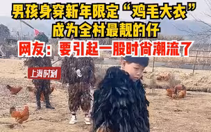 男孩身穿新年限定“鸡毛大衣”，成为全村最靓的仔。网友：要引起一股时尚潮流了