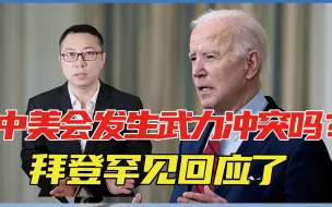 中美会发生武力冲突吗？就在刚刚，拜登罕见回应了，信号很不寻常
