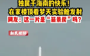 独属于海南的快乐！在家楼顶看梦天实验舱发射，网友：这一片是“箭景房”吗？