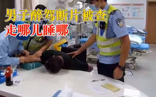 男子醉驾断片被查走哪儿睡哪，民警以为是装睡没想到是真醉