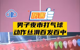 厉害！男子夜市打气球动作丝滑百发百中