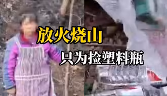 女子放火烧山只为捡塑料瓶 以为“扑火后会留下塑料瓶子”