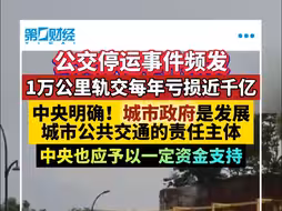 公交停运事件频发 一万公里轨交每年亏损近千亿 中央明确！城市政府是发展城市公共交通的责任主体
