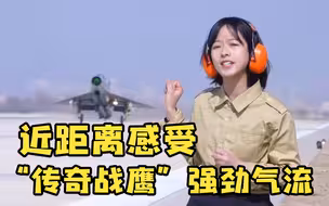 燃！记者庄晓莹带你近距离感受“传奇战鹰”的强劲气流