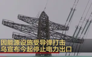 因能源设施受导弹打击 乌宣布今起停止电力出口