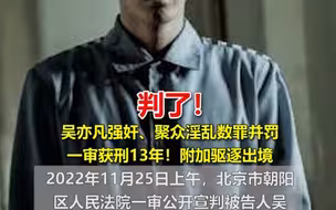 判了！吴亦凡强奸、聚众淫乱数罪并罚一审获刑13年，附加驱逐出境