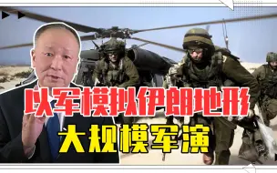拳不离手，以军模拟伊朗地形大规模军演，空袭是拿手好戏轻车熟路