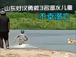 点赞山东｜泪目！山东好汉勇救3名溺水儿童 自己却不幸溺亡 女儿生日成父女永别之日