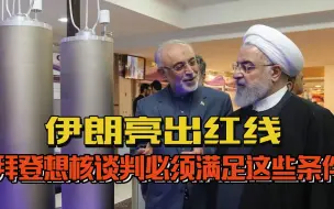 美国不可信！伊朗亮出红线：拜登想核谈判，必须满足这些条件