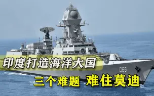 海军全线升级装备，印度向海洋大国挺进？三大绊脚石难住莫迪