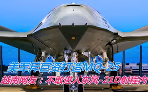 美军为保证航母安全打造MQ-25，越南网友：不敢进入东风-21D射程内