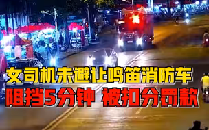 女司机阻挡出火警消防车5分钟，警方：记3分，罚款200元